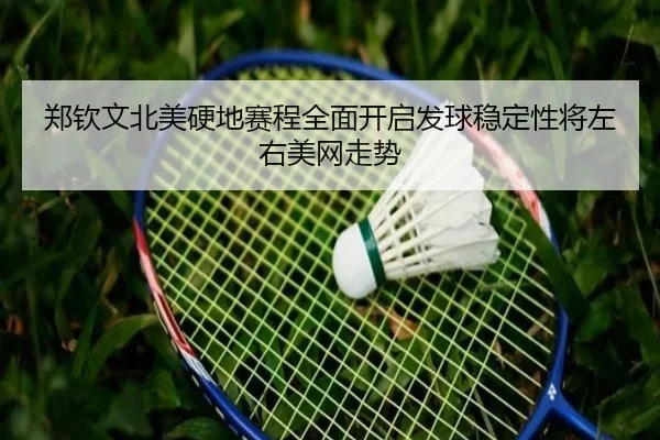 郑钦文北美硬地赛程全面开启发球稳定性将左右美网走势