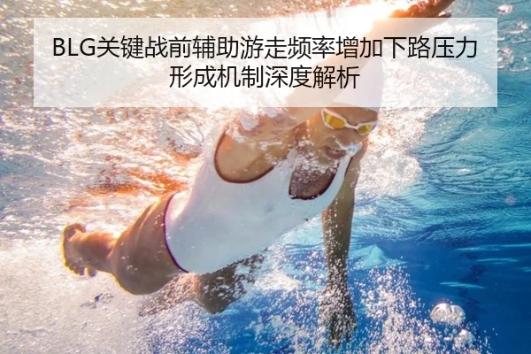 BLG关键战前辅助游走频率增加下路压力形成机制深度解析