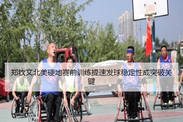 郑钦文北美硬地赛前训练提速发球稳定性成突破关键