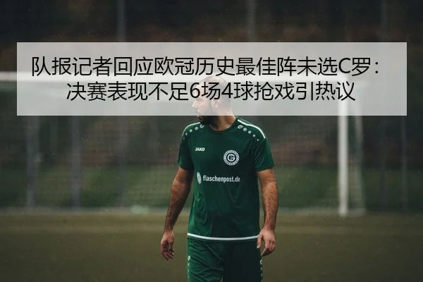 队报记者回应欧冠历史最佳阵未选C罗：决赛表现不足6场4球抢戏引热议